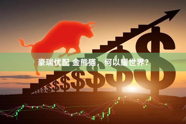 豪瑞优配 金熊猫，何以耀世界？