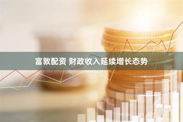 富敦配资 财政收入延续增长态势