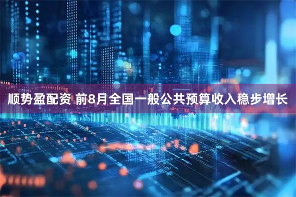 顺势盈配资 前8月全国一般公共预算收入稳步增长
