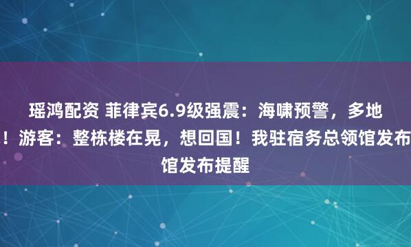 瑶鸿配资 菲律宾6.9级强震：海啸预警，多地断电！游客：整栋楼在晃，想回国！我驻宿务总领馆发布提醒