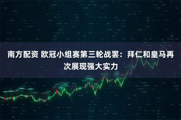 南方配资 欧冠小组赛第三轮战罢：拜仁和皇马再次展现强大实力