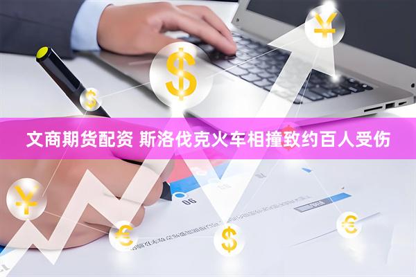 文商期货配资 斯洛伐克火车相撞致约百人受伤