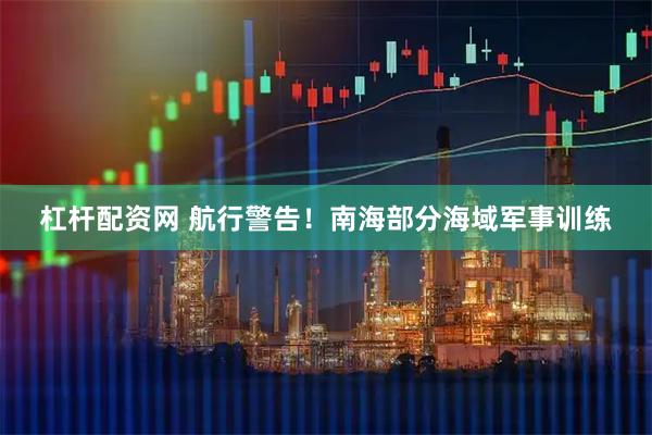 杠杆配资网 航行警告！南海部分海域军事训练