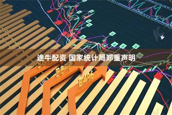 途牛配资 国家统计局郑重声明