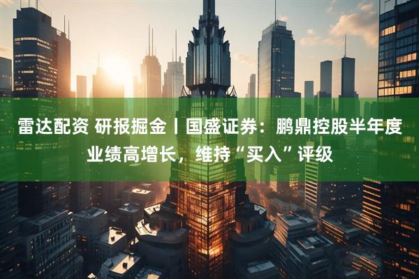 雷达配资 研报掘金丨国盛证券：鹏鼎控股半年度业绩高增长，维持“买入”评级
