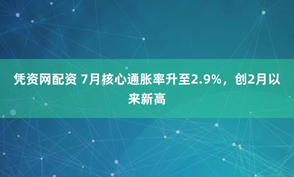 凭资网配资 7月核心通胀率升至2.9%，创2月以来新高