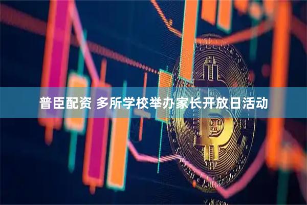 普臣配资 多所学校举办家长开放日活动