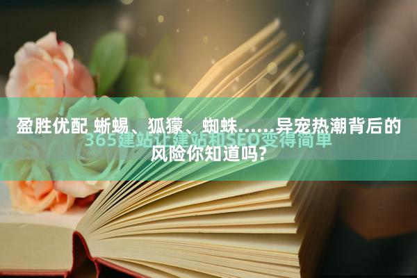 盈胜优配 蜥蜴、狐獴、蜘蛛......异宠热潮背后的风险你知道吗?