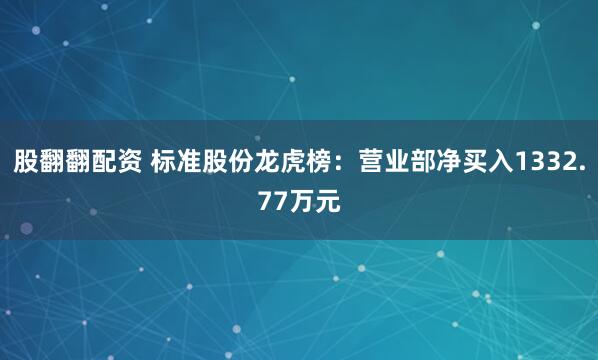 股翻翻配资 标准股份龙虎榜：营业部净买入1332.77万元